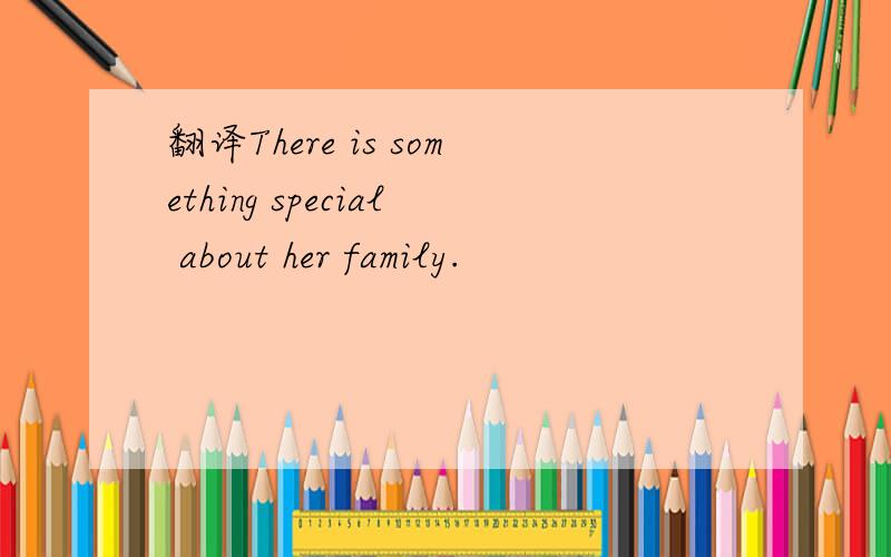 翻译There is something special about her family.