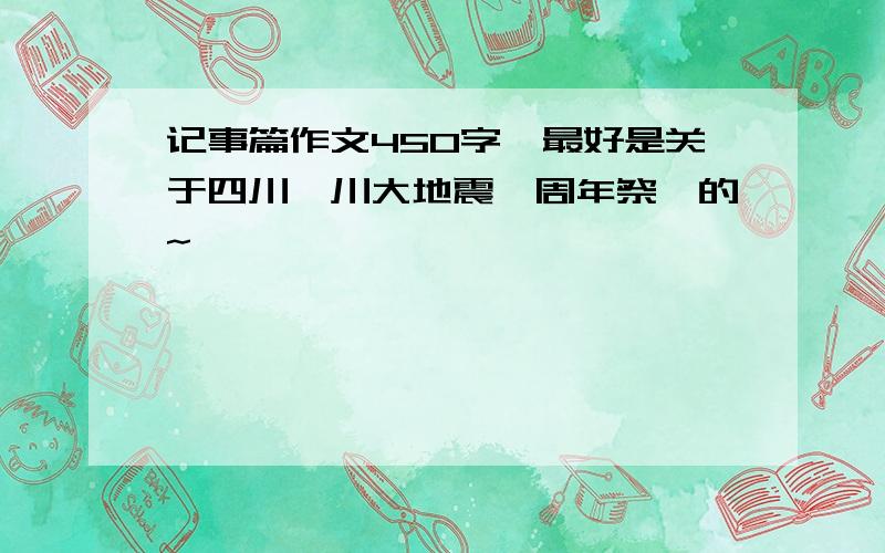 记事篇作文450字,最好是关于四川汶川大地震一周年祭祀的~