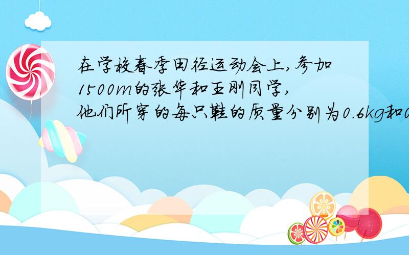 在学校春季田径运动会上,参加1500m的张华和王刚同学,他们所穿的每只鞋的质量分别为0.6kg和0.45kg,如果他们在跑步的过程中,两个相邻的脚印之间的距离都是1m,脚每次抬离地面的高度都是20cm,那