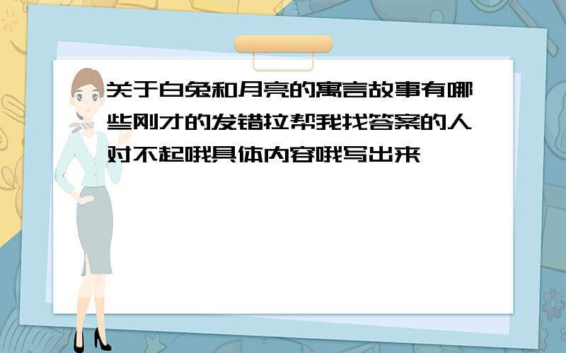 关于白兔和月亮的寓言故事有哪些刚才的发错拉帮我找答案的人对不起哦具体内容哦写出来