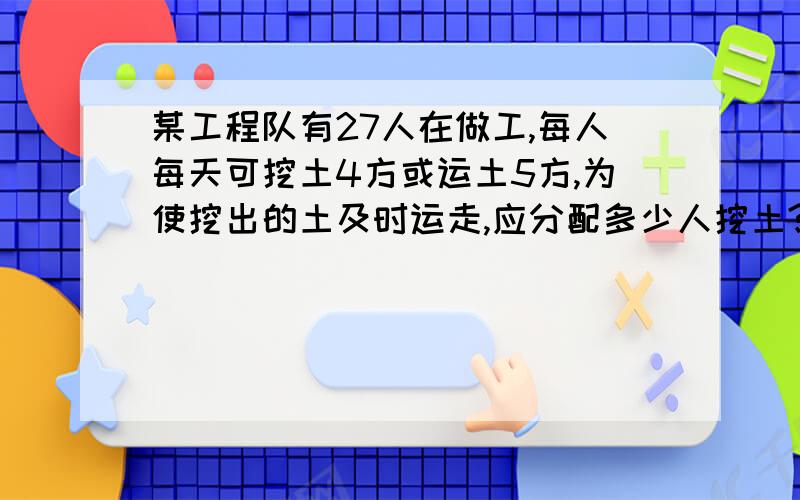 某工程队有27人在做工,每人每天可挖土4方或运土5方,为使挖出的土及时运走,应分配多少人挖土?隔墙听的客分银,不知人数不知银；七两分之多四两,九两分之少半斤（古人1斤=16两）题目大意