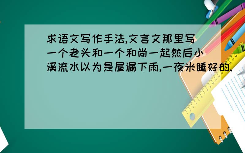 求语文写作手法,文言文那里写一个老头和一个和尚一起然后小溪流水以为是屋漏下雨,一夜米睡好的.