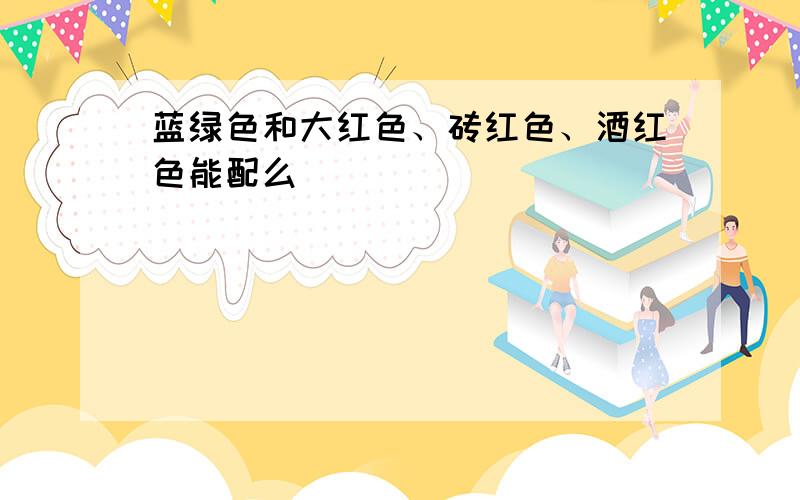 蓝绿色和大红色、砖红色、酒红色能配么