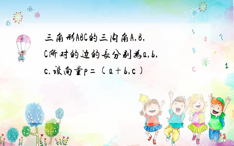 三角形ABC的三内角A,B,C所对的边的长分别为a,b,c.设向量p=(a+b,c)