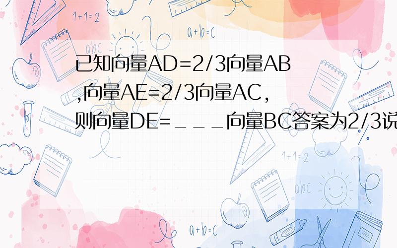 已知向量AD=2/3向量AB,向量AE=2/3向量AC,则向量DE=___向量BC答案为2/3说明为什么