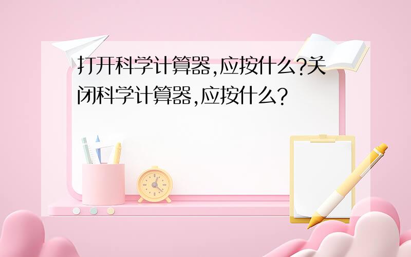 打开科学计算器,应按什么?关闭科学计算器,应按什么?