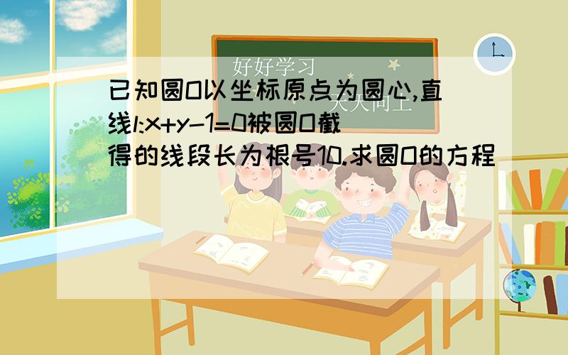 已知圆O以坐标原点为圆心,直线l:x+y-1=0被圆O截得的线段长为根号10.求圆O的方程