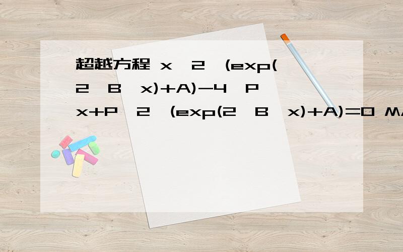 超越方程 x^2*(exp(2*B*x)+A)-4*P*x+P^2*(exp(2*B*x)+A)=0 MATLAB中怎么求啊?先谢啦