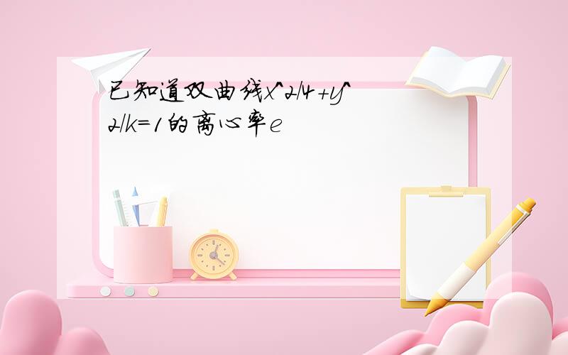 已知道双曲线x^2/4+y^2/k=1的离心率e