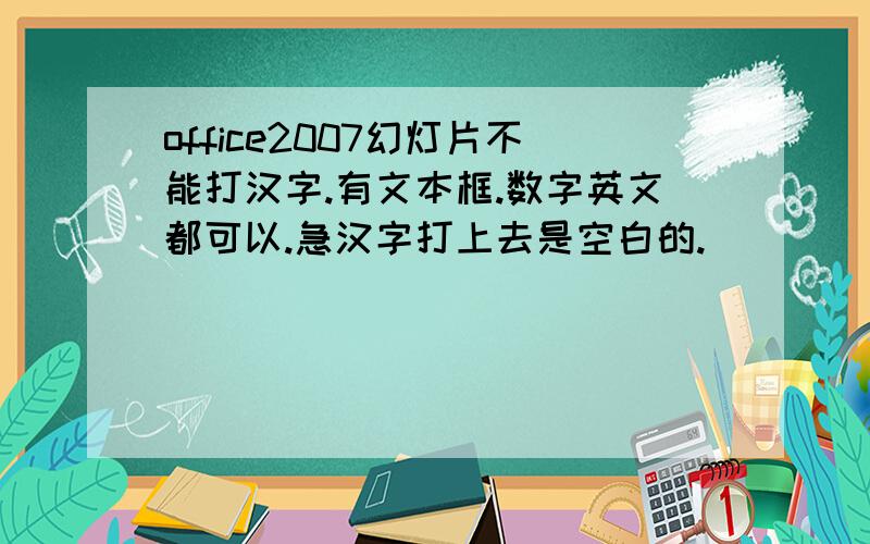 office2007幻灯片不能打汉字.有文本框.数字英文都可以.急汉字打上去是空白的.