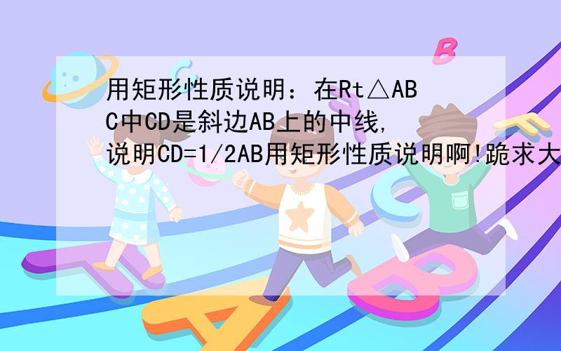 用矩形性质说明：在Rt△ABC中CD是斜边AB上的中线,说明CD=1/2AB用矩形性质说明啊!跪求大虾啊!急急急急急急急急急急急急急急急急急急急急急急急急急急急急急急急急急急!