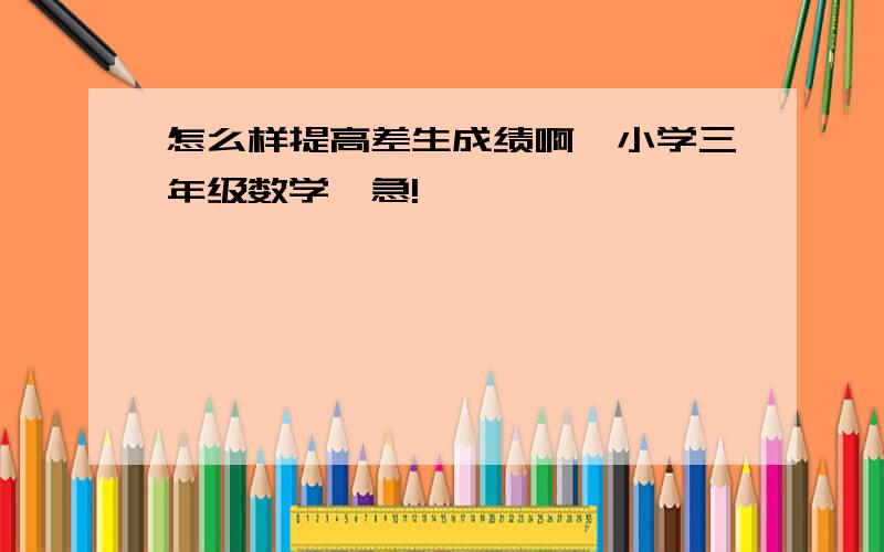 怎么样提高差生成绩啊,小学三年级数学,急!