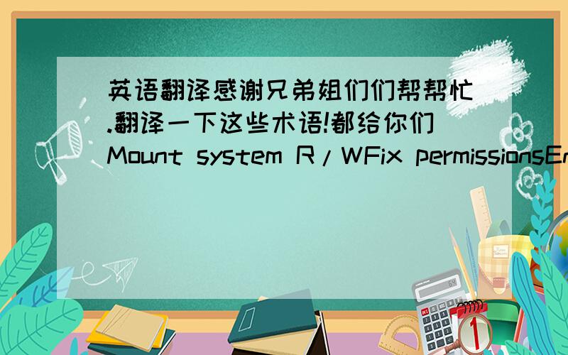 英语翻译感谢兄弟姐们们帮帮忙.翻译一下这些术语!都给你们Mount system R/WFix permissionsEnable Apps2SDDisable apps2SD Move dalvik-cache to SD+RebuidCLear dalvik-cachecheck apps2SDext diskspacesystem infoswapspaceone time zipali