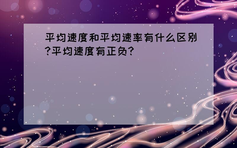 平均速度和平均速率有什么区别?平均速度有正负?