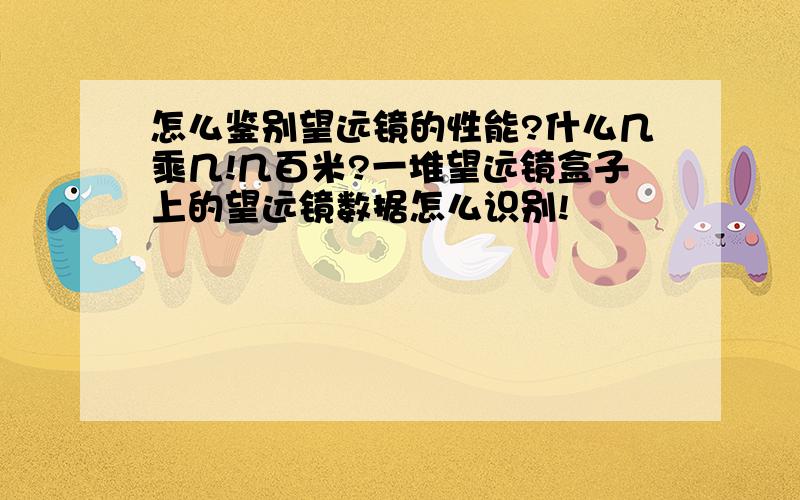 怎么鉴别望远镜的性能?什么几乘几!几百米?一堆望远镜盒子上的望远镜数据怎么识别!