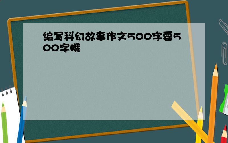 编写科幻故事作文500字要500字哦