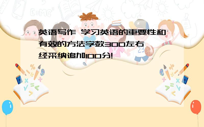 英语写作 学习英语的重要性和有效的方法字数300左右,一经采纳追加100分!