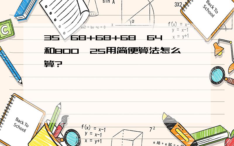 35×68+68+68×64和800÷25用简便算法怎么算?