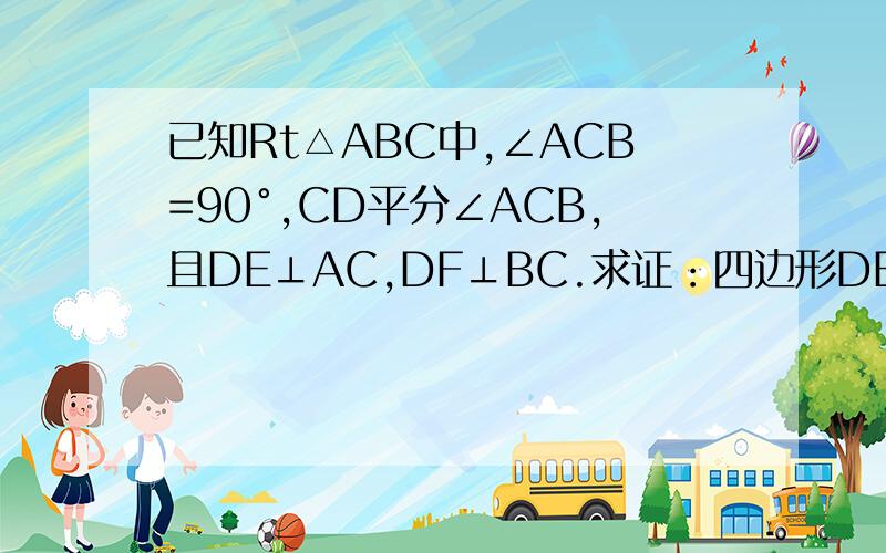 已知Rt△ABC中,∠ACB=90°,CD平分∠ACB,且DE⊥AC,DF⊥BC.求证：四边形DECF是正方形.