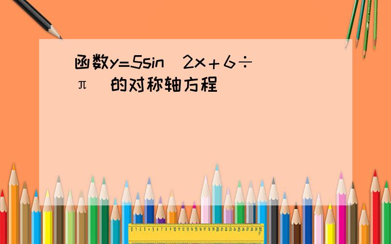 函数y=5sin(2x＋6÷π)的对称轴方程