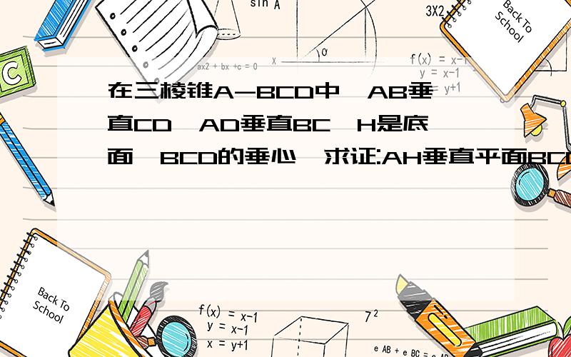 在三棱锥A-BCD中,AB垂直CD,AD垂直BC,H是底面△BCD的垂心,求证:AH垂直平面BCD
