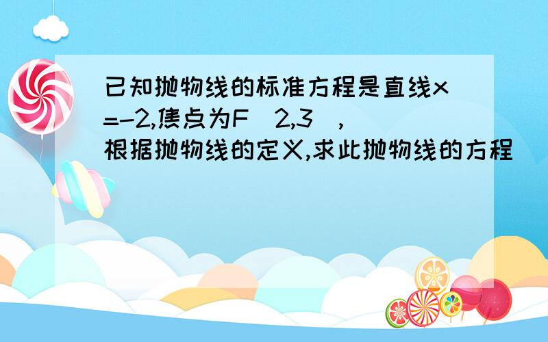 已知抛物线的标准方程是直线x=-2,焦点为F(2,3),根据抛物线的定义,求此抛物线的方程