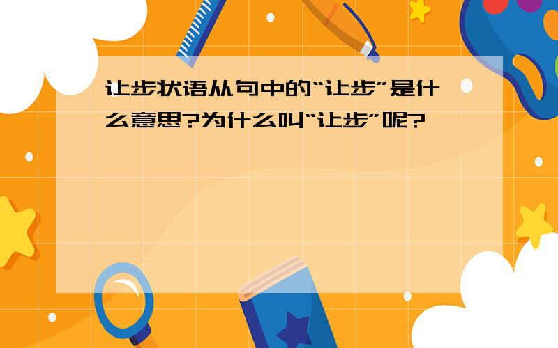 让步状语从句中的“让步”是什么意思?为什么叫“让步”呢?