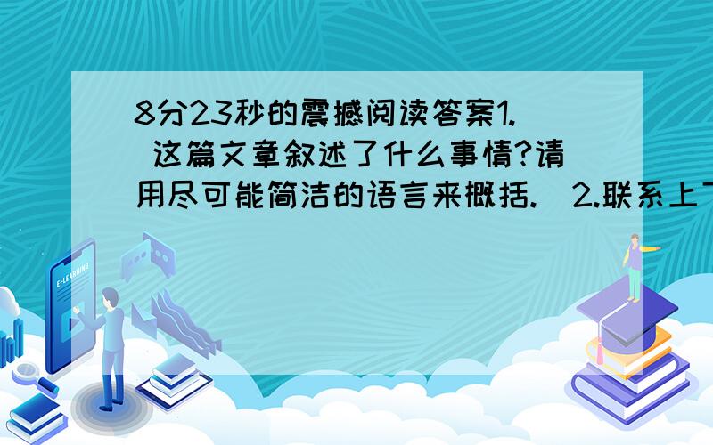 8分23秒的震撼阅读答案1. 这篇文章叙述了什么事情?请用尽可能简洁的语言来概括.  2.联系上下文,解释下列词语.  猝不及防：  弱肉强食：  荡然无存：  3.小野牛能从狮子口中被救出靠的是什