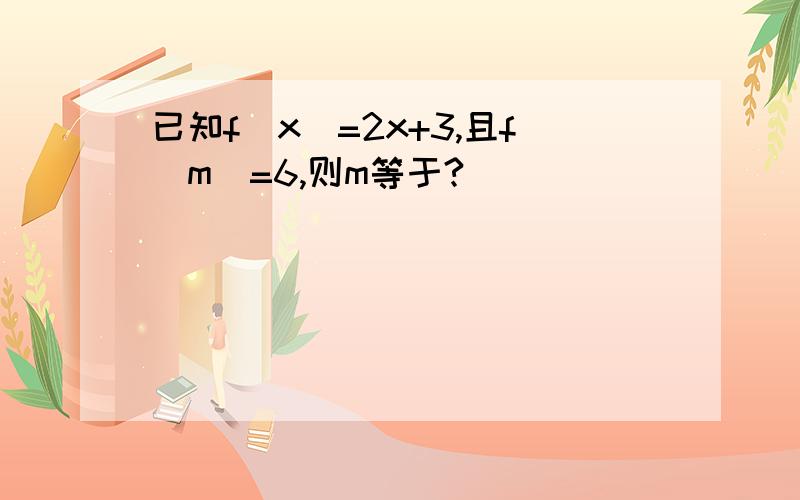 已知f(x)=2x+3,且f(m)=6,则m等于?