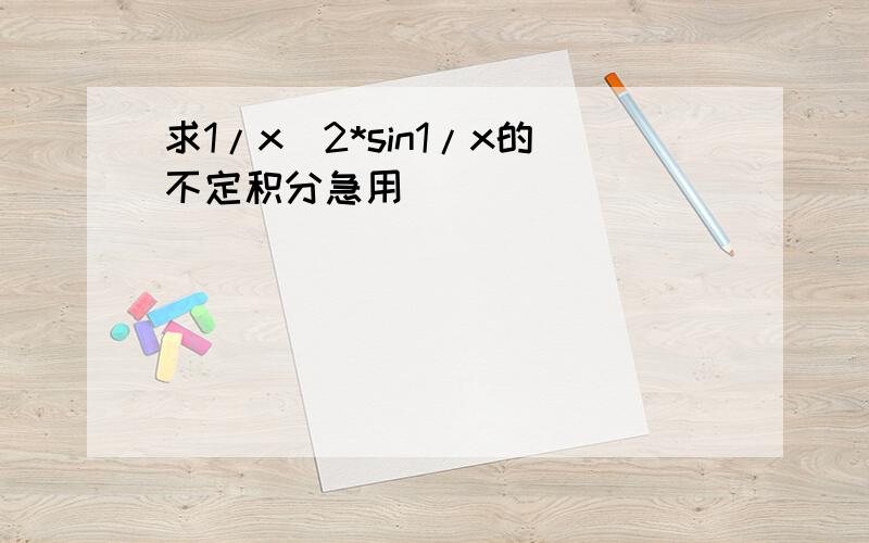 求1/x^2*sin1/x的不定积分急用