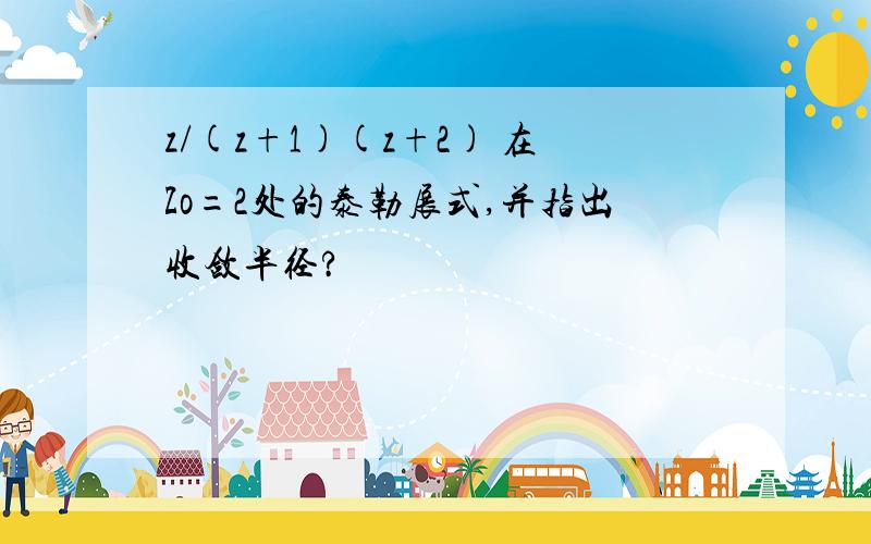 z/(z+1)(z+2) 在Zo=2处的泰勒展式,并指出收敛半径?