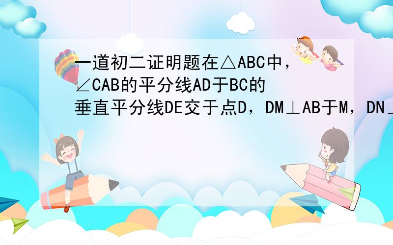 一道初二证明题在△ABC中，∠CAB的平分线AD于BC的垂直平分线DE交于点D，DM⊥AB于M，DN⊥AC交AC的延长线于N 若AB=8cm，AC=4cm，求AM