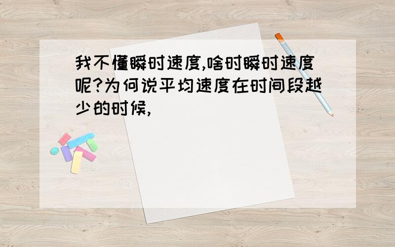 我不懂瞬时速度,啥时瞬时速度呢?为何说平均速度在时间段越少的时候,