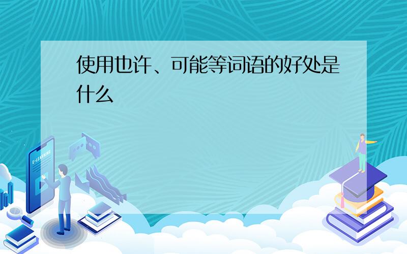 使用也许、可能等词语的好处是什么