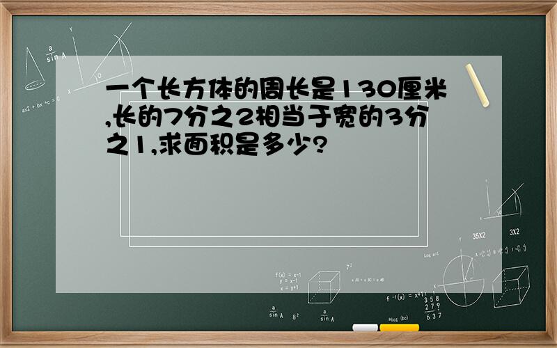 一个长方体的周长是130厘米,长的7分之2相当于宽的3分之1,求面积是多少?