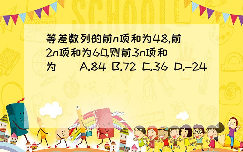 等差数列的前n项和为48,前2n项和为60,则前3n项和为（）A.84 B.72 C.36 D.-24