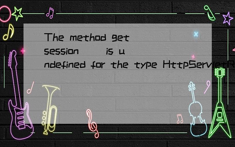 The method getsession() is undefined for the type HttpServletRequest