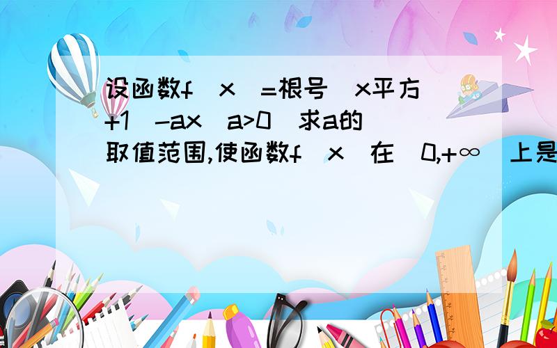 设函数f（x）=根号（x平方+1）-ax（a>0）求a的取值范围,使函数f（x）在[0,+∞）上是单调函数