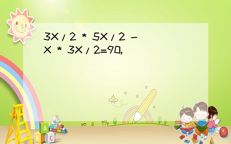 3X/2 * 5X/2 - X * 3X/2=90,