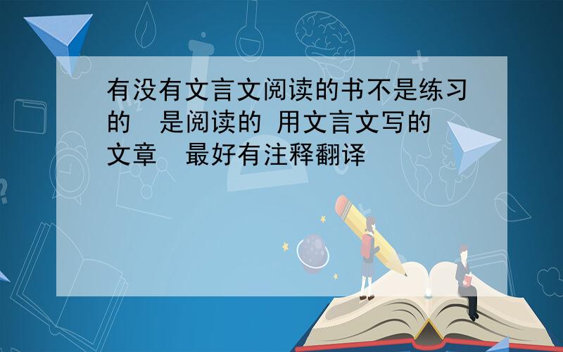 有没有文言文阅读的书不是练习的  是阅读的 用文言文写的文章  最好有注释翻译