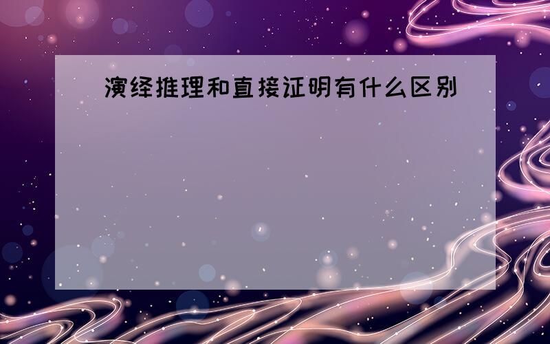 演绎推理和直接证明有什么区别