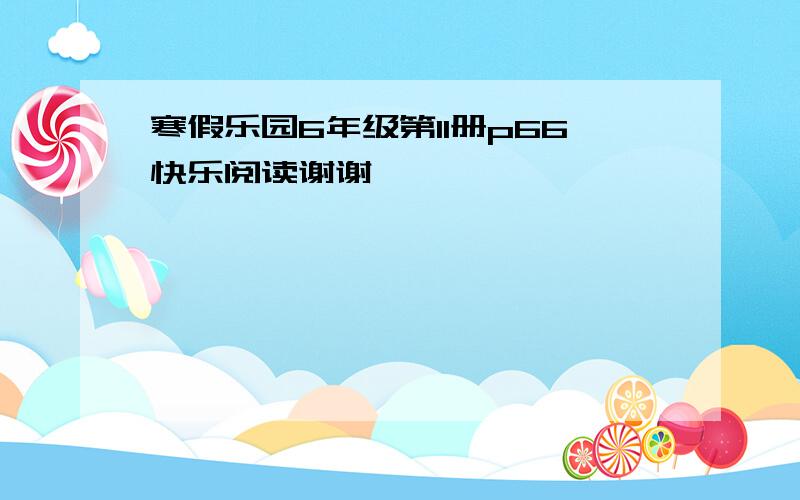 寒假乐园6年级第11册p66快乐阅读谢谢