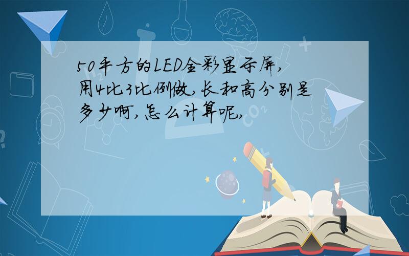 50平方的LED全彩显示屏,用4比3比例做,长和高分别是多少啊,怎么计算呢,