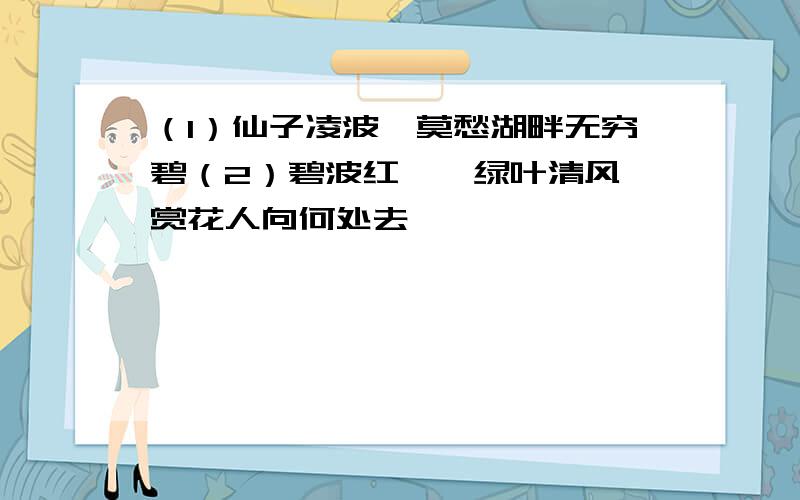 （1）仙子凌波,莫愁湖畔无穷碧（2）碧波红萼,绿叶清风,赏花人向何处去