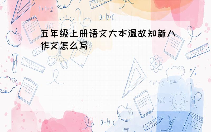 五年级上册语文大本温故知新八作文怎么写