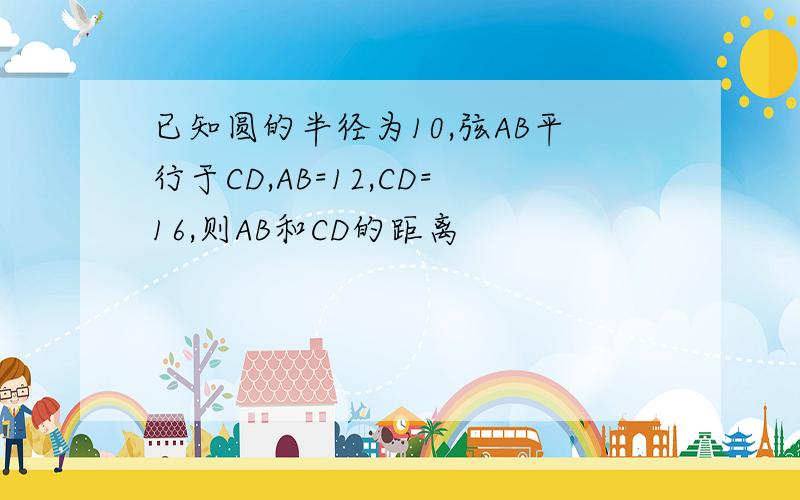 已知圆的半径为10,弦AB平行于CD,AB=12,CD=16,则AB和CD的距离