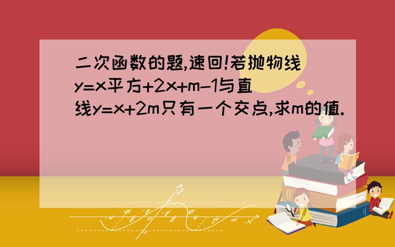 二次函数的题,速回!若抛物线y=x平方+2x+m-1与直线y=x+2m只有一个交点,求m的值.