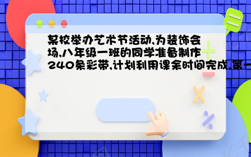 某校举办艺术节活动,为装饰会场,八年级一班的同学准备制作240条彩带,计划利用课余时间完成,第一天实际制作42条,那么以后平均每天至少要制作多少条彩带,才能按时或提前完成任务?最好说