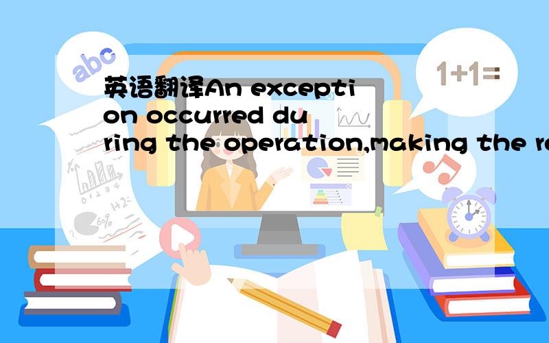 英语翻译An exception occurred during the operation,making the result invalid.Check InnerException for exception details.