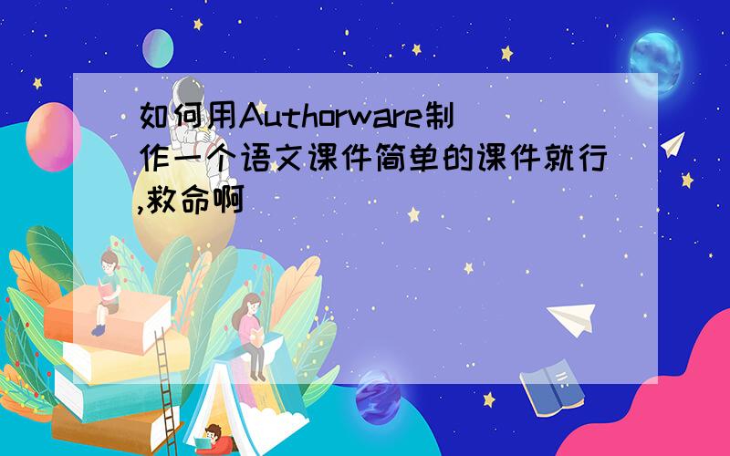 如何用Authorware制作一个语文课件简单的课件就行,救命啊